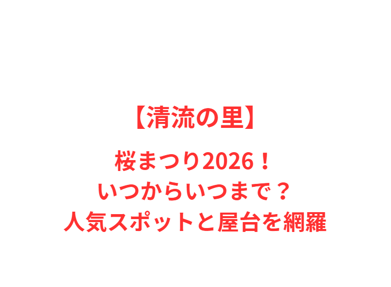 【清流の里】桜まつり2026！いつからいつまで？人気スポットと屋台を網羅