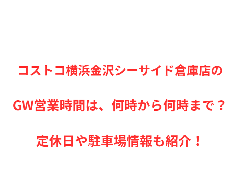 コストコ横浜金沢シーサイド倉庫店のGW営業時間は、何時から何時まで？定休日や駐車場情報も紹介！