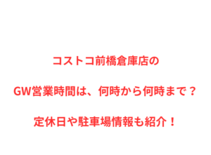 コストコ前橋倉庫店のGW営業時間は、何時から何時まで？定休日や駐車場情報も紹介！