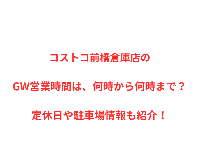 コストコ前橋倉庫店のGW営業時間は、何時から何時まで？定休日や駐車場情報も紹介！