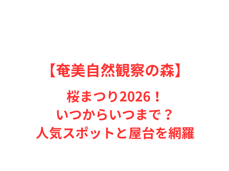 【奄美自然観察の森】桜まつり2026！いつからいつまで？人気スポットと屋台を網羅