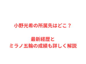 小野光希の所属先はどこ?最新経歴とミラノ五輪の成績も詳しく解説
