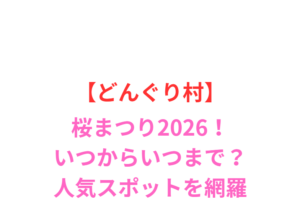 【どんぐり村】桜まつり2026！いつからいつまで？屋台を網羅