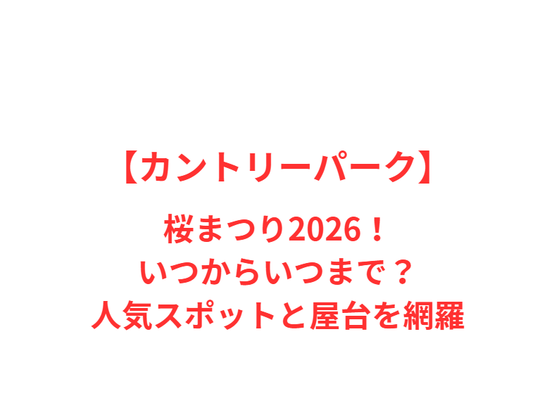 【カントリーパーク】桜まつり2026！いつからいつまで？人気スポットと屋台を網羅