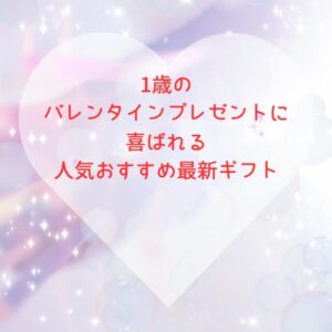 1歳のバレンタインプレゼントに喜ばれる人気おすすめ最新ギフト