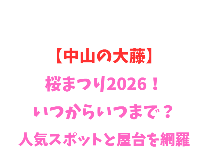 【中山の大藤】桜まつり2026！いつからいつまで？人気スポットと屋台を網羅