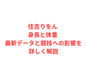 住吉りをん 身長と体重 最新データと競技への影響を詳しく解説