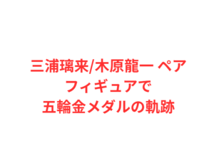 三浦璃来/木原龍一 ペアフィギュアで五輪金メダルの軌跡