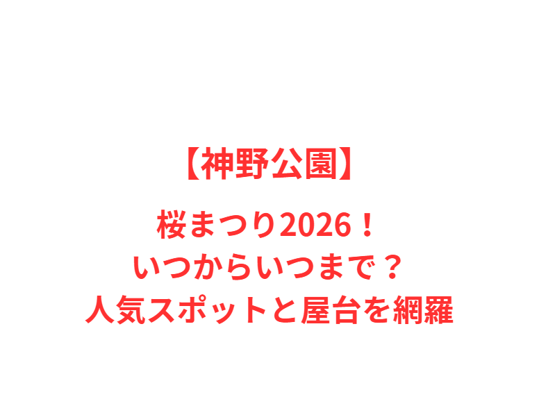 【神野公園】桜まつり2026！いつからいつまで？人気スポットと屋台を網羅