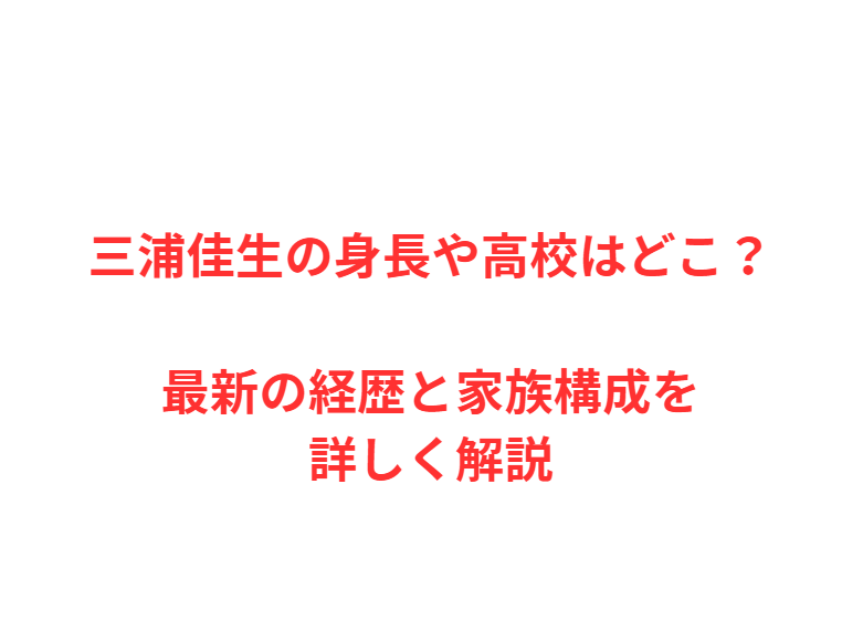 三浦佳生の身長や高校はどこ？最新の経歴と家族構成を詳しく解説