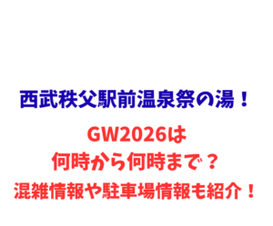 西武秩父駅前温泉祭の湯！GW2026は何時から何時まで？混雑や駐車場情報も紹介！