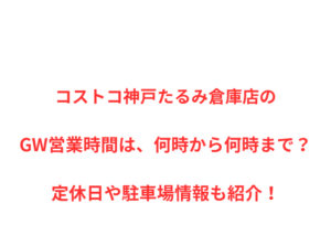 コストコ神戸たるみ倉庫店のGW営業時間は、何時から何時まで？定休日や駐車場情報も紹介！
