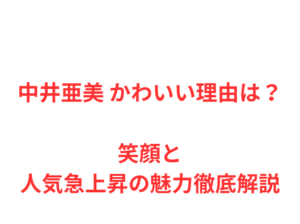 中井亜美 かわいい理由は?笑顔と人気急上昇の魅力徹底解説