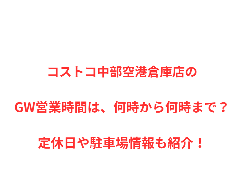 コストコ中部空港倉庫店のGW営業時間は、何時から何時まで？定休日や駐車場情報も紹介！