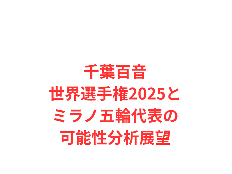 千葉百音世界選手権2025とミラノ五輪代表の可能性分析展望