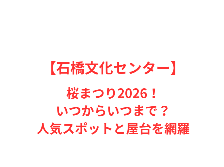 【石橋文化センター】桜まつり2026！いつからいつまで？人気スポットと屋台を網羅