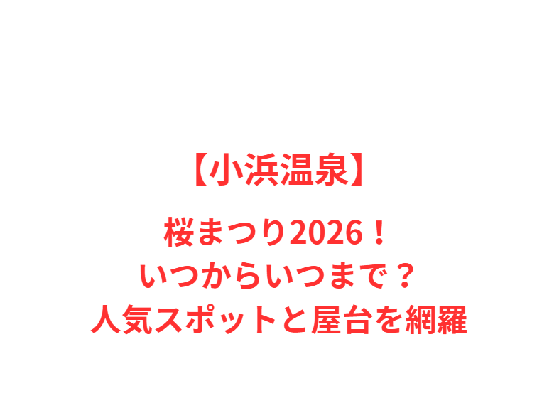 【小浜温泉】桜まつり2026！いつからいつまで？人気スポットと屋台を網羅