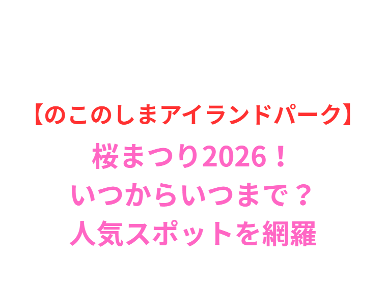 【のこのしまアイランドパーク】桜まつり2026！いつからいつまで？人気スポットと屋台