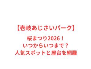 【壱岐あじさいパーク】桜まつり 2026!いつからいつまで?人気スポットと屋台を網羅