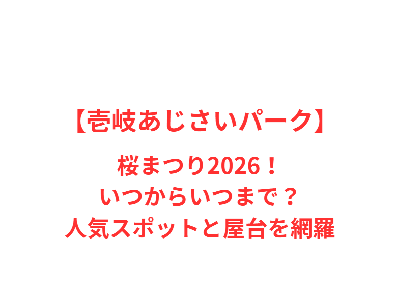 【壱岐あじさいパーク】桜まつり 2026！いつからいつまで？人気スポットと屋台を網羅
