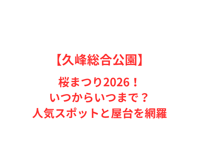 【久峰総合公園】桜まつり2026！いつからいつまで？人気スポットと屋台を網羅