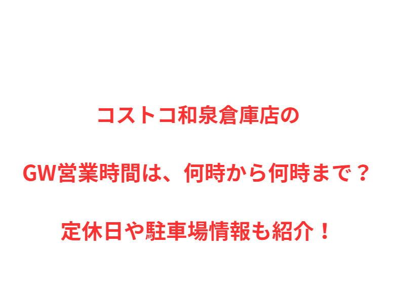 コストコ和泉倉庫店のGW営業時間は、何時から何時まで？定休日や駐車場情報も紹介！