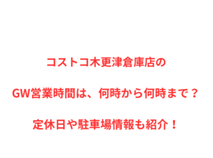 コストコ木更津倉庫店のGW営業時間は、何時から何時まで？定休日や駐車場情報も紹介！
