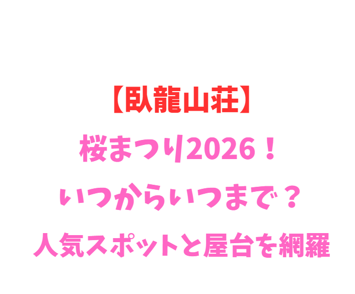 【臥龍山荘】桜まつり2026！いつからいつまで？人気を網羅