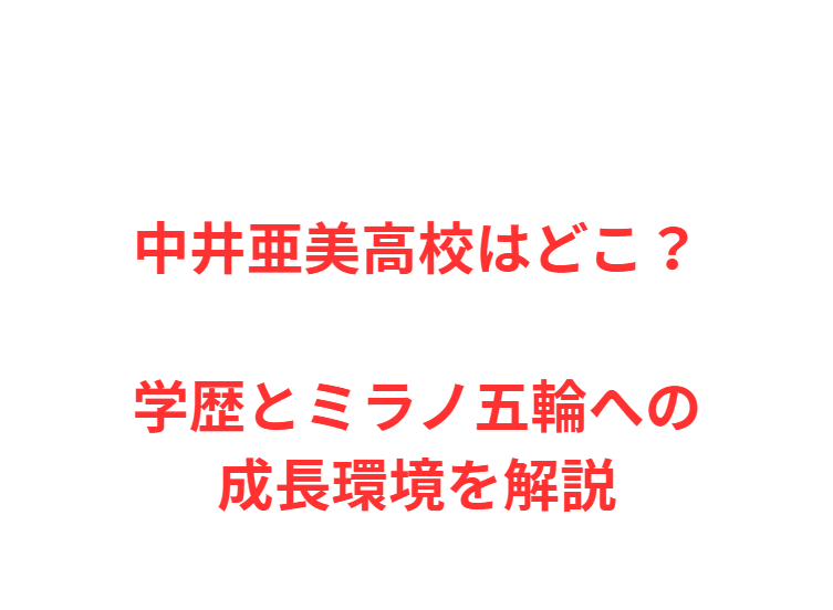 中井亜美高校はどこ？学歴とミラノ五輪への成長環境を解説