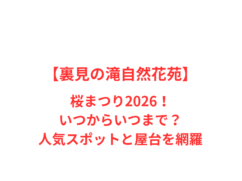 【裏見の滝自然花苑】桜まつり2026！いつからいつまで？人気スポットと屋台を網羅