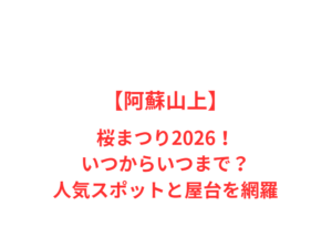 【阿蘇山上】桜まつり2026！いつからいつまで？人気スポットと屋台を網羅