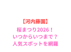 【河内藤園】桜まつり2026いつから？見頃・料金・混雑ガイド