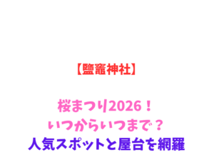 【鹽竈神社】桜まつり2026！いつからいつまで？人気スポットと屋台を網羅