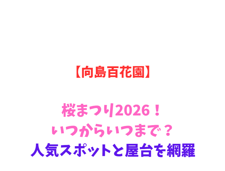 【向島百花園】桜まつり2026！いつからいつまで？人気スポットと屋台を網羅