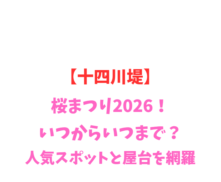 【十四川堤】桜まつり2026！いつからいつまで？人気スポットと屋台を網羅