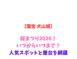 【国宝 犬山城】桜まつり2026！いつからいつまで？人気スポットと屋台を網羅