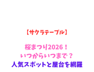 【サクラテーブル】桜まつり2026！いつからいつまで？人気スポットを網羅
