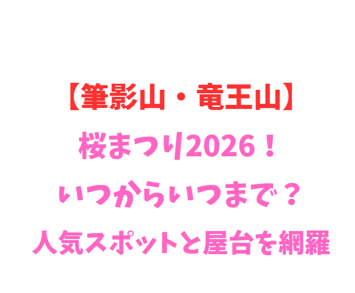【筆影山・竜王山】桜まつり2026！いつからいつまで？人気スポットと屋台を網羅