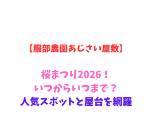 【服部農園あじさい屋敷】桜まつり2026！いつからいつまで？人気スポットと屋台を網羅