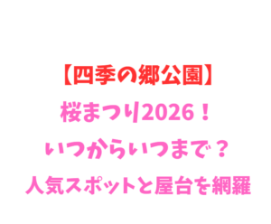 【四季の郷公園】桜まつり2026！いつからいつまで？人気スポットと屋台を網羅