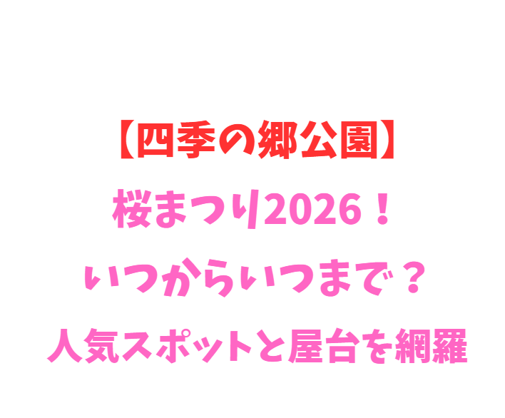 【四季の郷公園】桜まつり2026！いつからいつまで？人気スポットと屋台を網羅