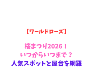 【ワールドローズ】桜まつり2026！いつからいつまで？人気スポットと屋台を網羅