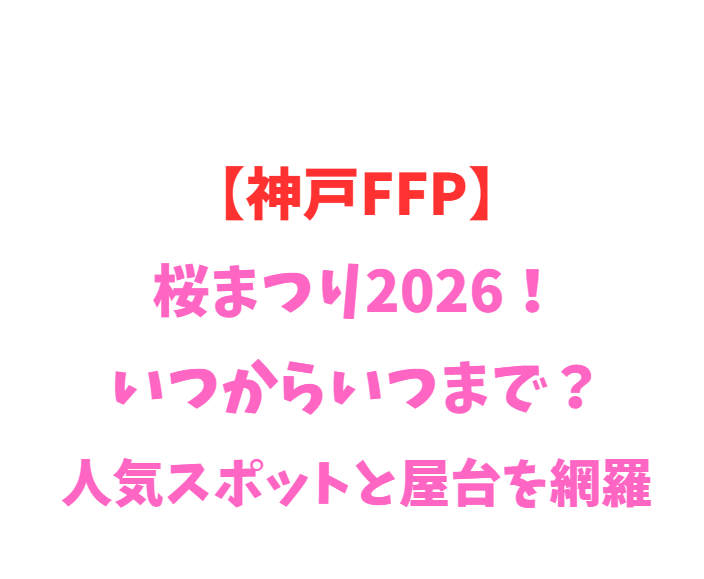 【神戸FFP】桜まつり2026！いつからいつまで？人気スポットと屋台を網羅