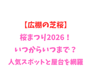 【広棚の芝桜】桜まつり2026！いつからいつまで？見どころ網羅