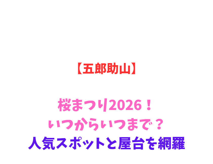 【五郎助山】桜まつり2026！いつからいつまで？人気スポットと屋台を網羅