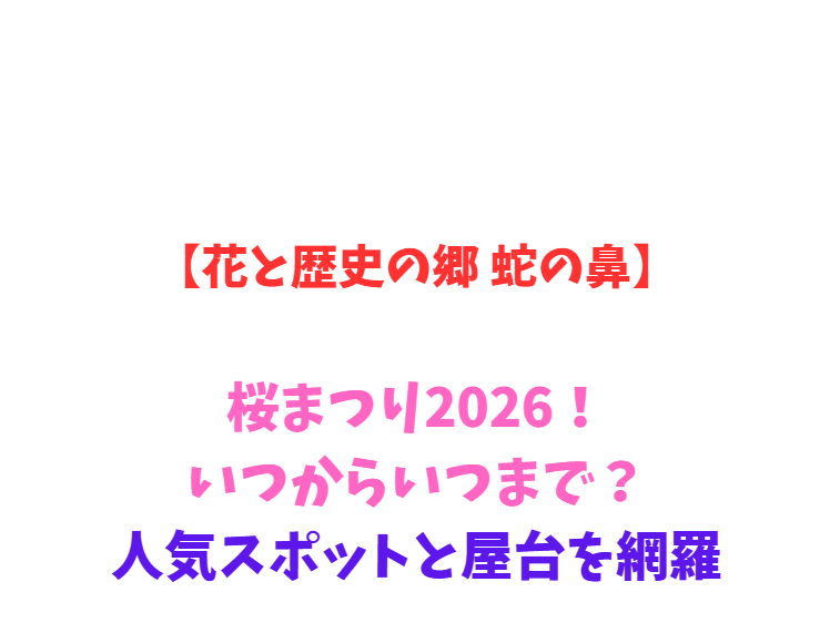 【花と歴史の郷 蛇の鼻】桜まつり2026！いつからいつまで？人気スポットと屋台を網羅