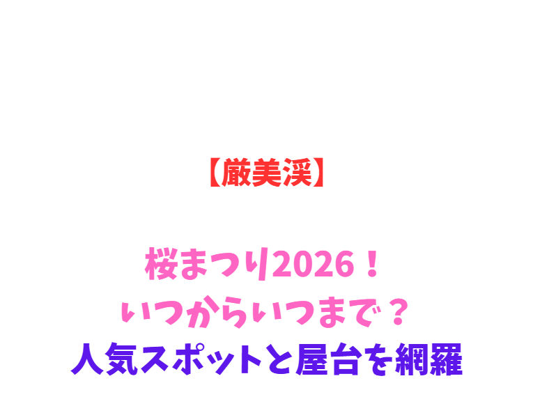 【厳美渓】桜まつり2026！いつからいつまで？人気スポットと屋台を網羅