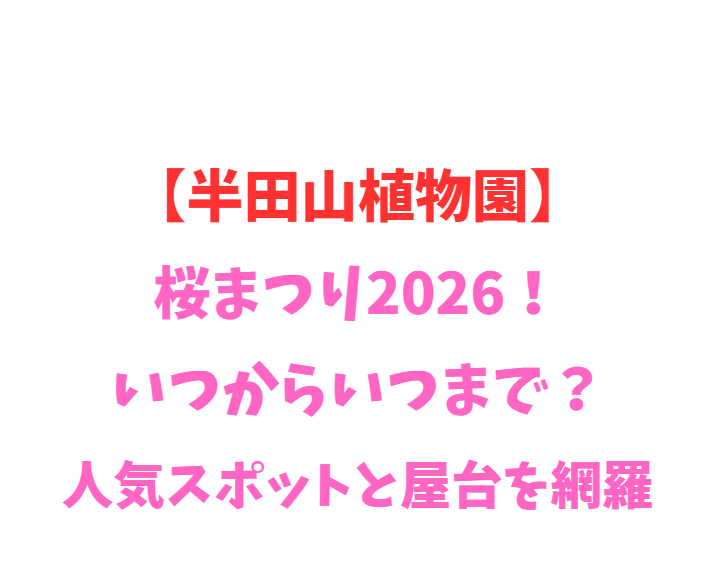 【半田山植物園】桜まつり2026！いつからいつまで？人気スポットと屋台を網羅
