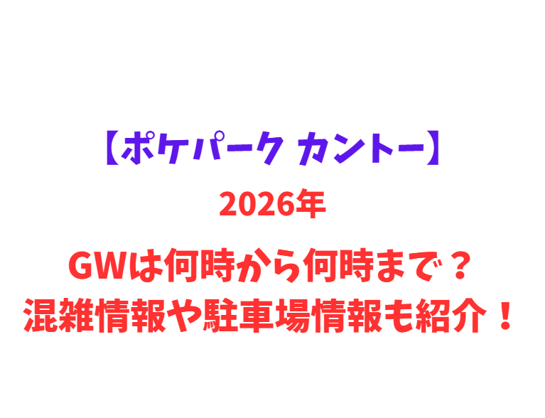 【ポケパーク カントー】 GWは何時から何時まで？混雑情報や駐車場情報も紹介！