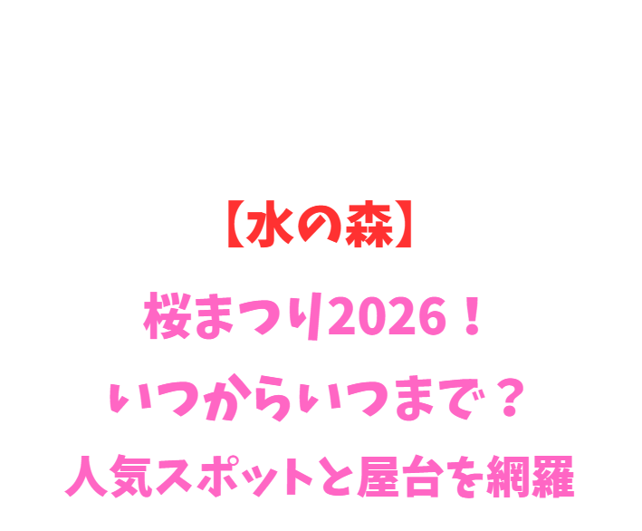 【水の森】桜まつり2026！いつからいつまで？人気スポットを網羅